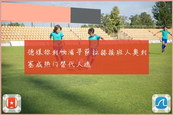 德媒称利物浦寻萨拉赫接班人奥利塞成热门替代人选