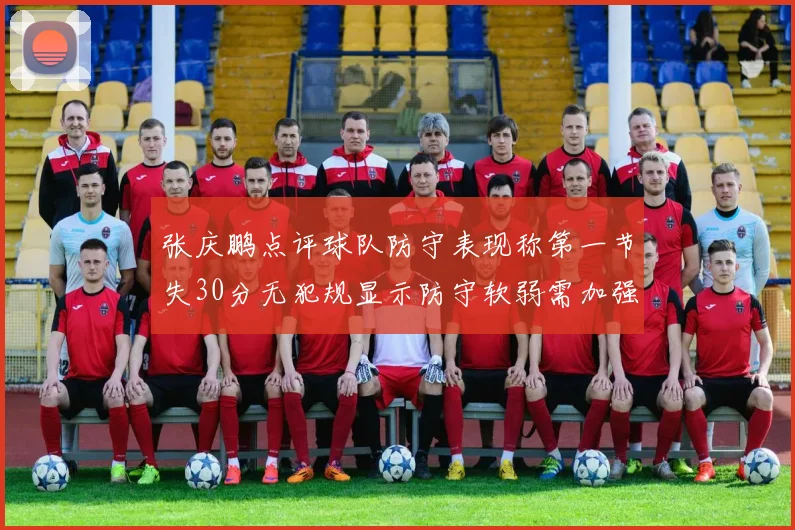 张庆鹏点评球队防守表现称第一节失30分无犯规显示防守软弱需加强