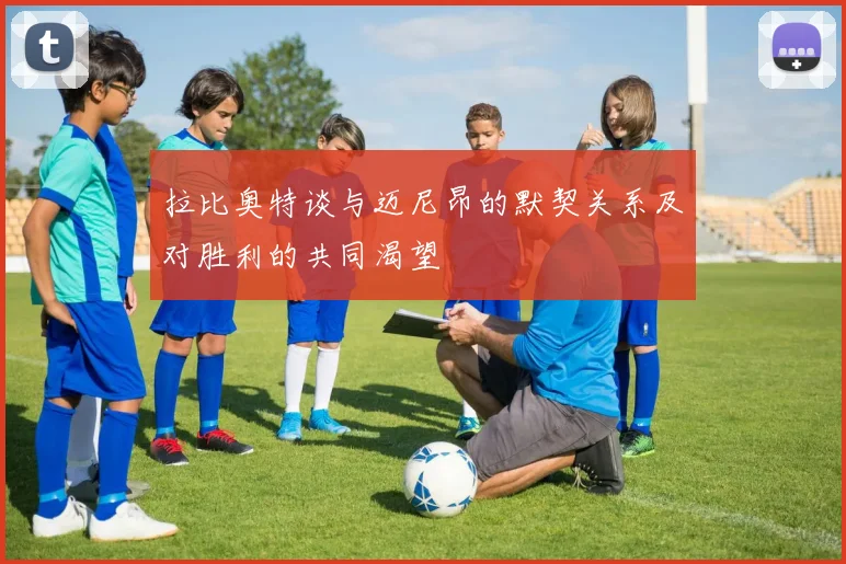 拉比奥特谈与迈尼昂的默契关系及对胜利的共同渴望