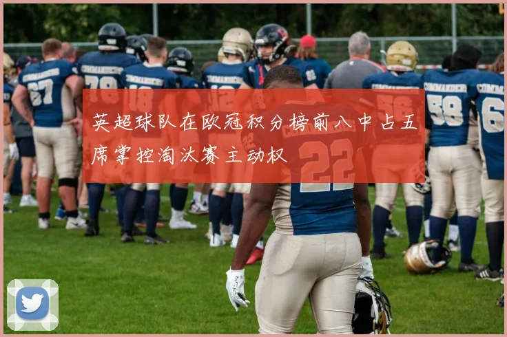 英超球队在欧冠积分榜前八中占五席掌控淘汰赛主动权