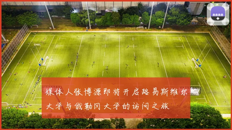 媒体人张博源即将开启路易斯维尔大学与俄勒冈大学的访问之旅