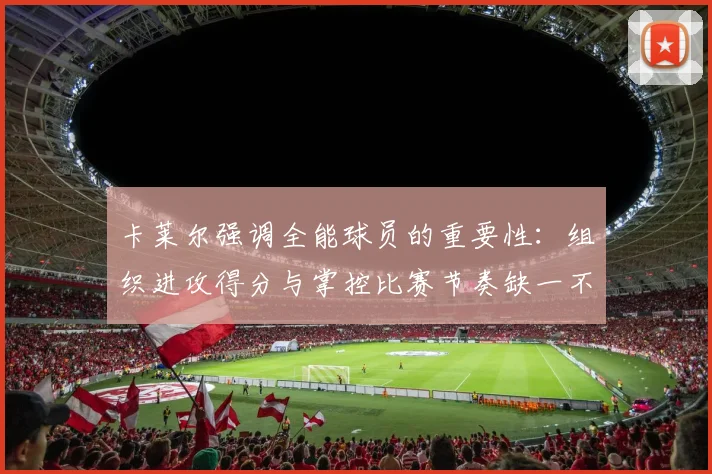 卡莱尔强调全能球员的重要性：组织进攻得分与掌控比赛节奏缺一不可
