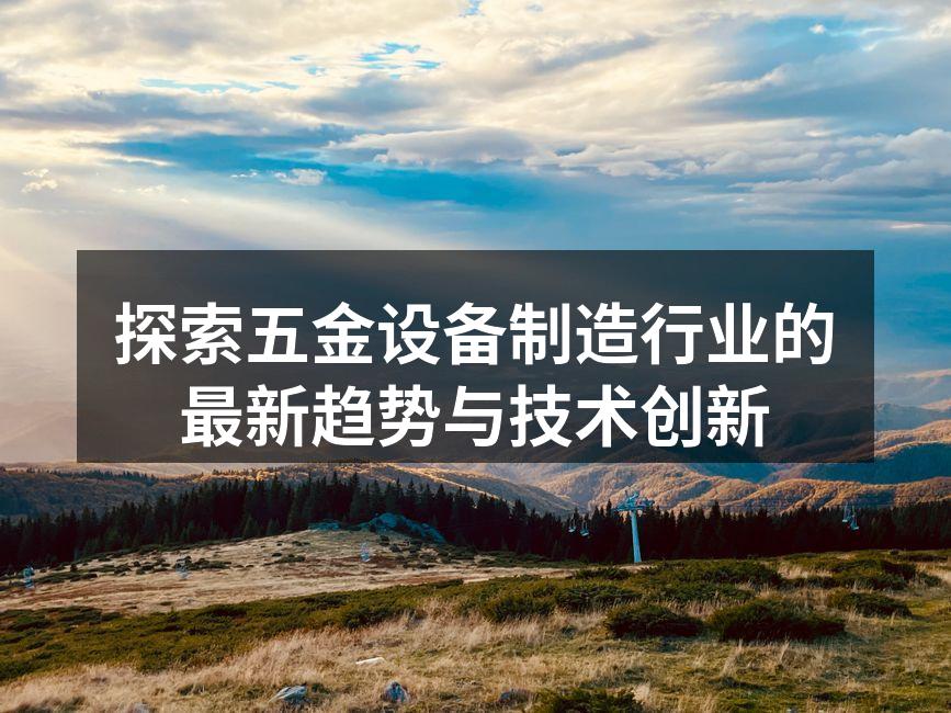 探索五金设备制造行业的最新趋势与技术创新